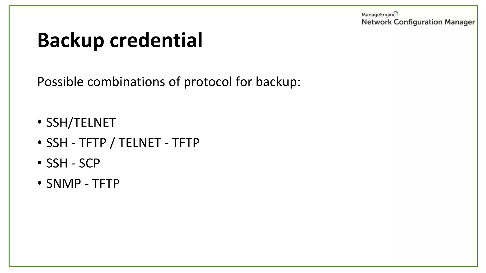 Backup credential
Possible combinations of protocol for backup:
• SSH/TELNET
• SSH - TFTP / TELNET - TFTP
• SSH - SCP
• SNMP - TFTP
 