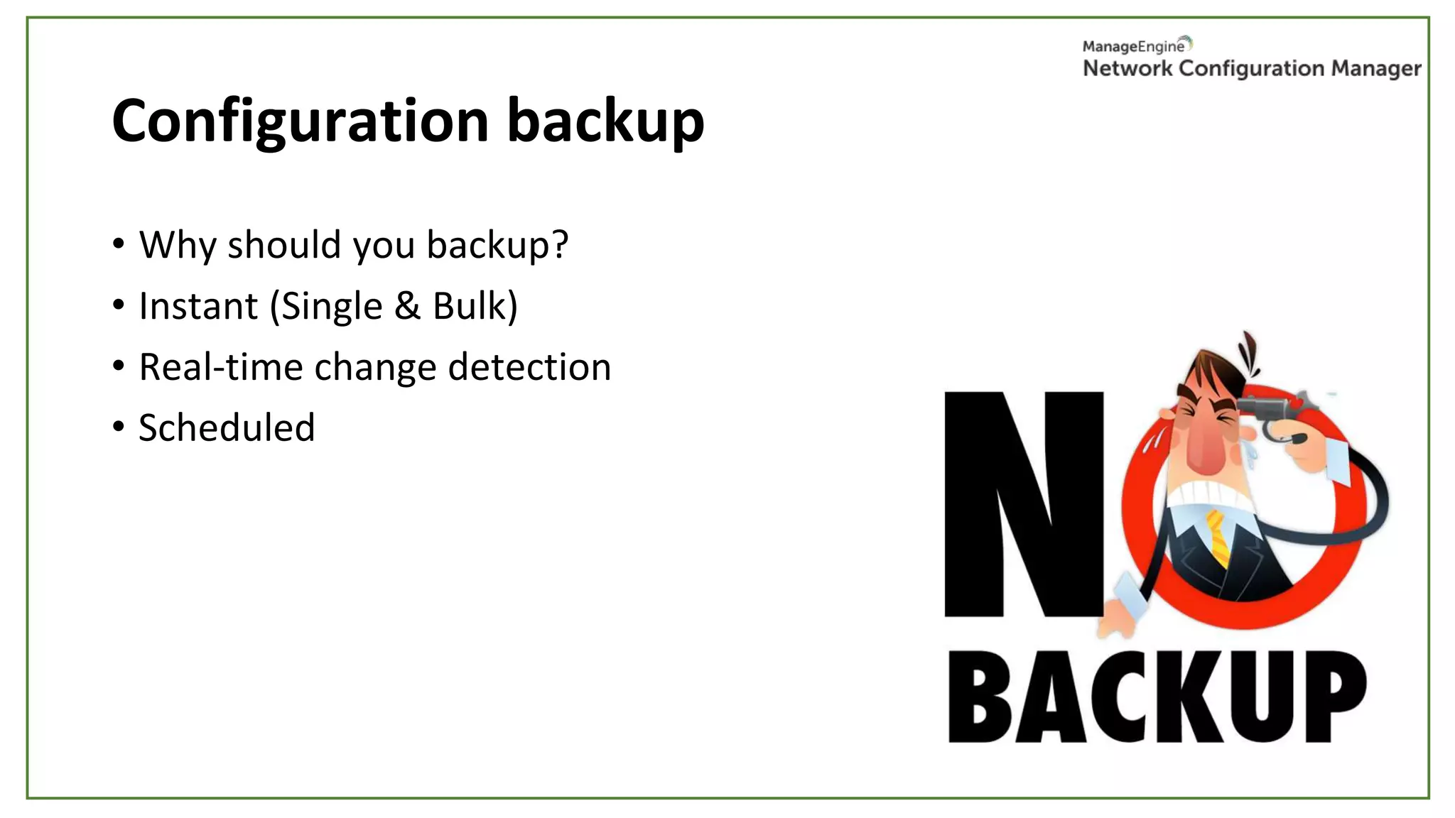 Configuration backup
• Why should you backup?
• Instant (Single & Bulk)
• Real-time change detection
• Scheduled
 