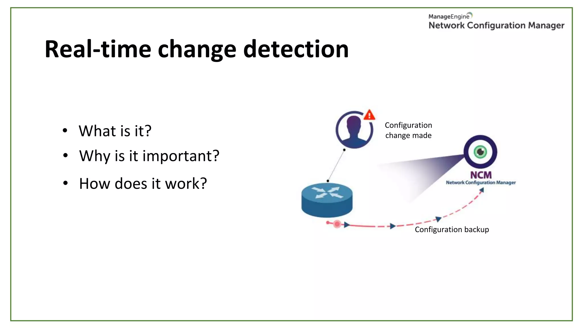 Real-time change detection
• What is it? Configuration
change made
Configuration
change made
Configuration backup
• Why is it important?
• How does it work?
 