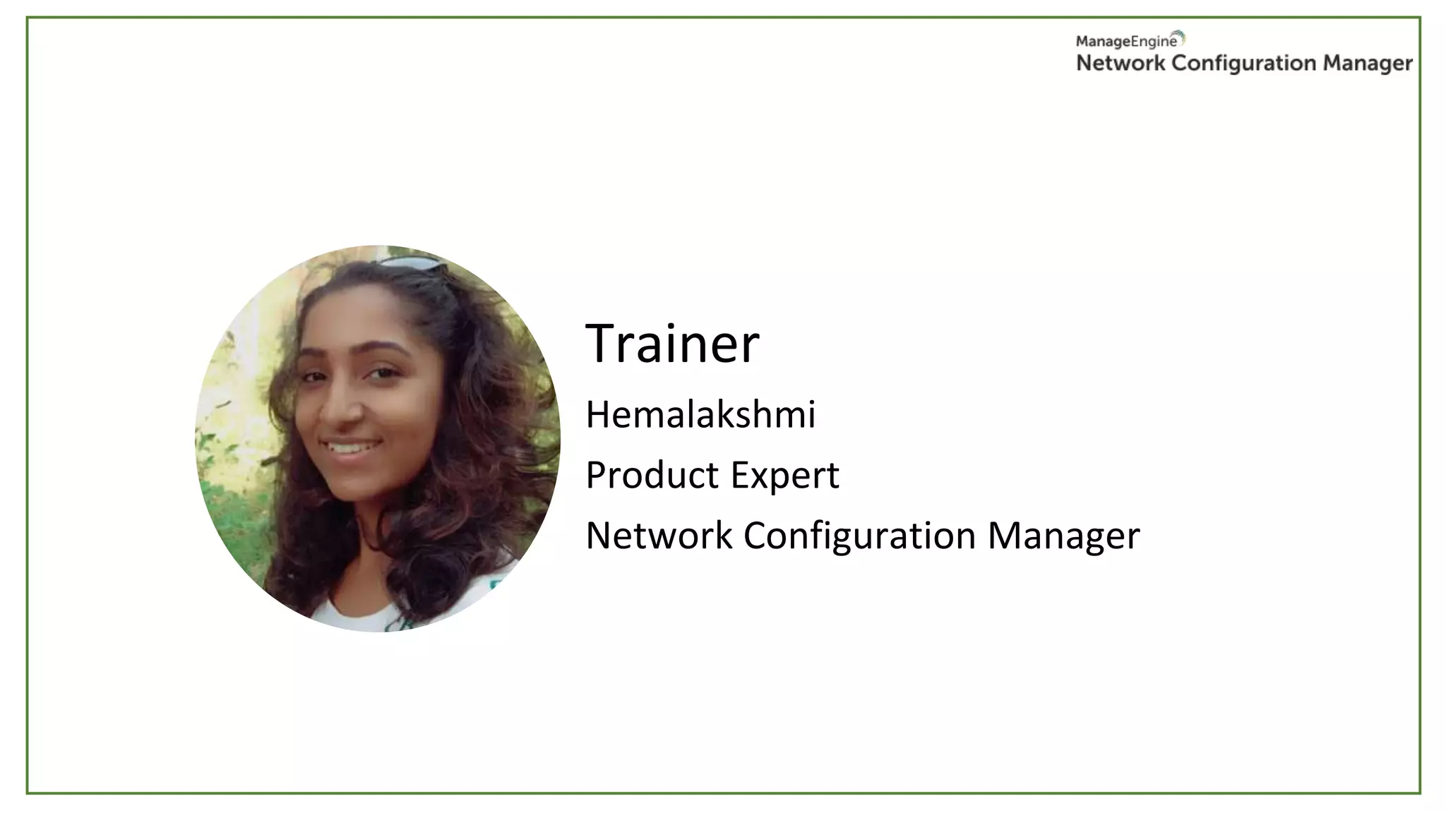 Trainer
Hemalakshmi
Product Expert
Network Configuration Manager
 