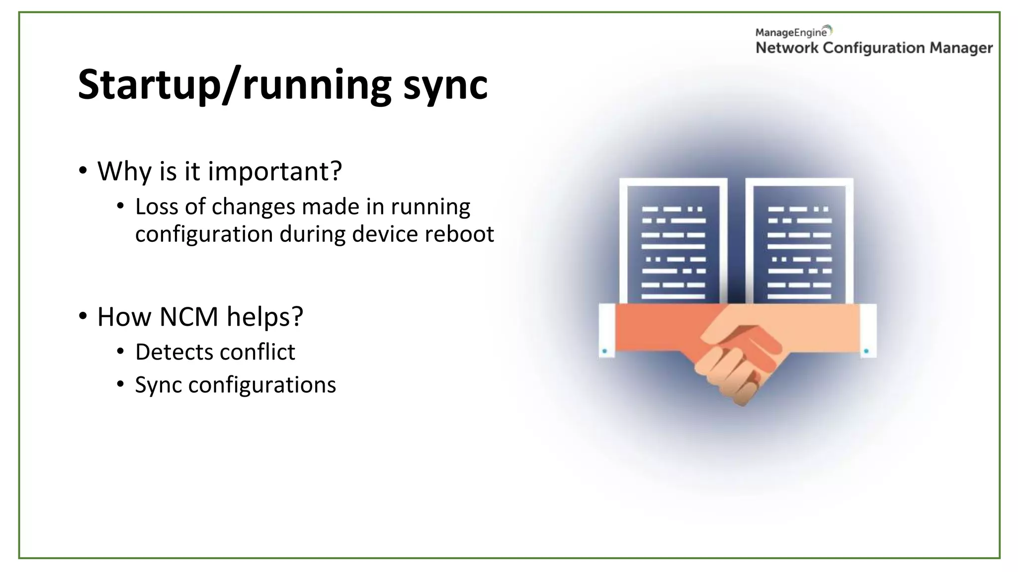Startup/running sync
• Why is it important?
• Loss of changes made in running
configuration during device reboot
• How NCM helps?
• Detects conflict
• Sync configurations
 