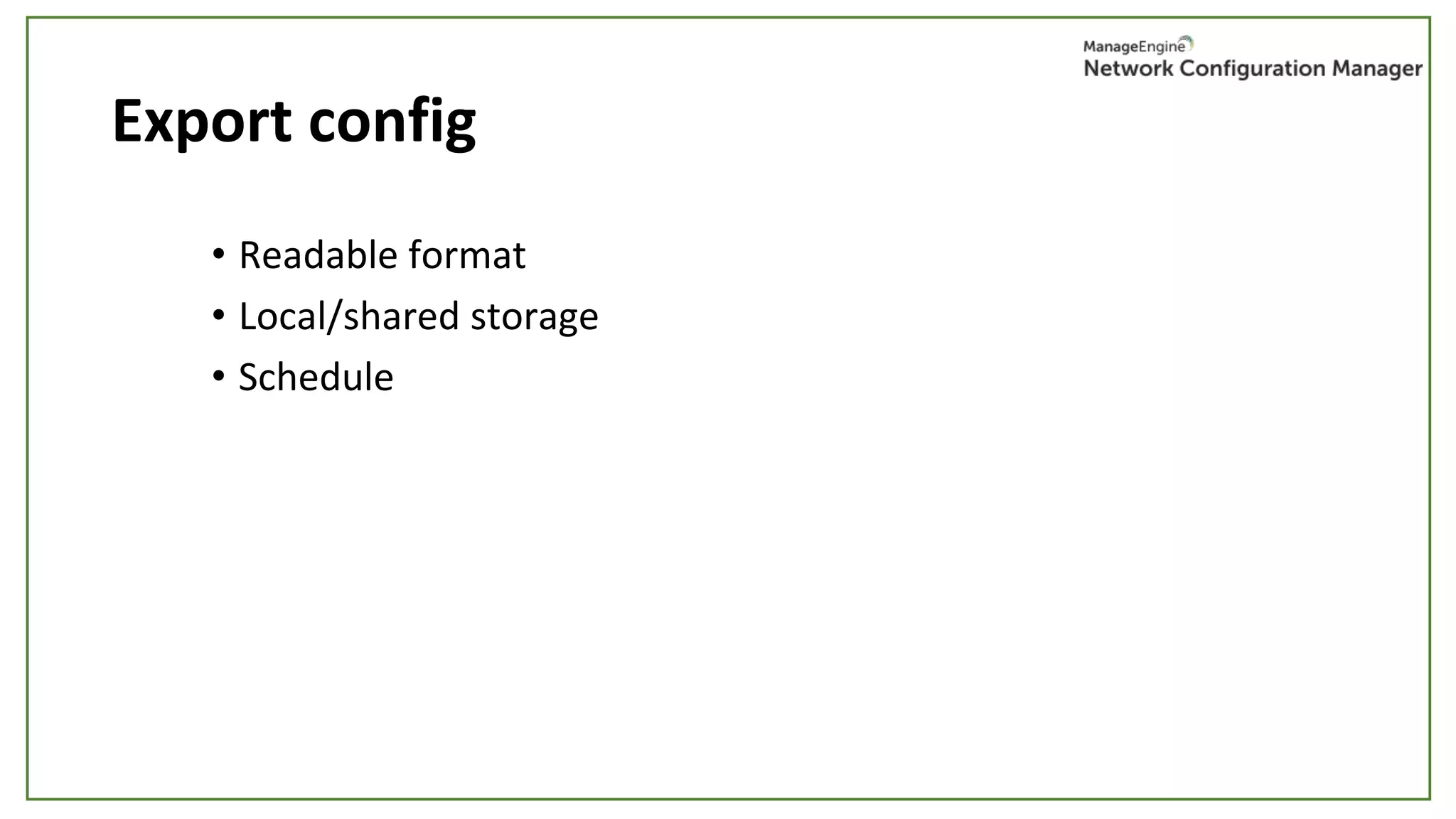 Export config
• Readable format
• Local/shared storage
• Schedule
 