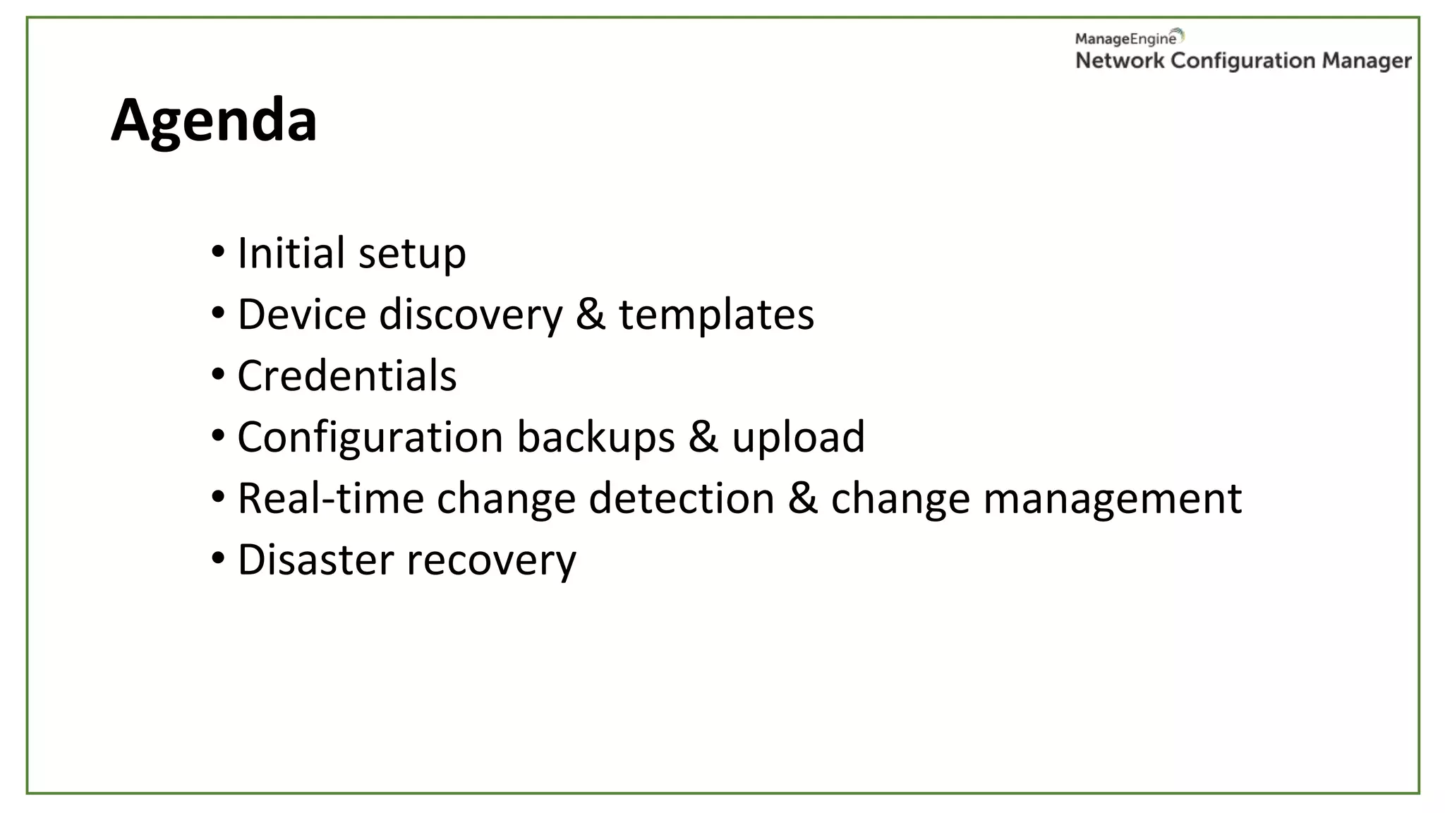 Agenda
• Initial setup
• Device discovery & templates
• Credentials
• Configuration backups & upload
• Real-time change detection & change management
• Disaster recovery
 