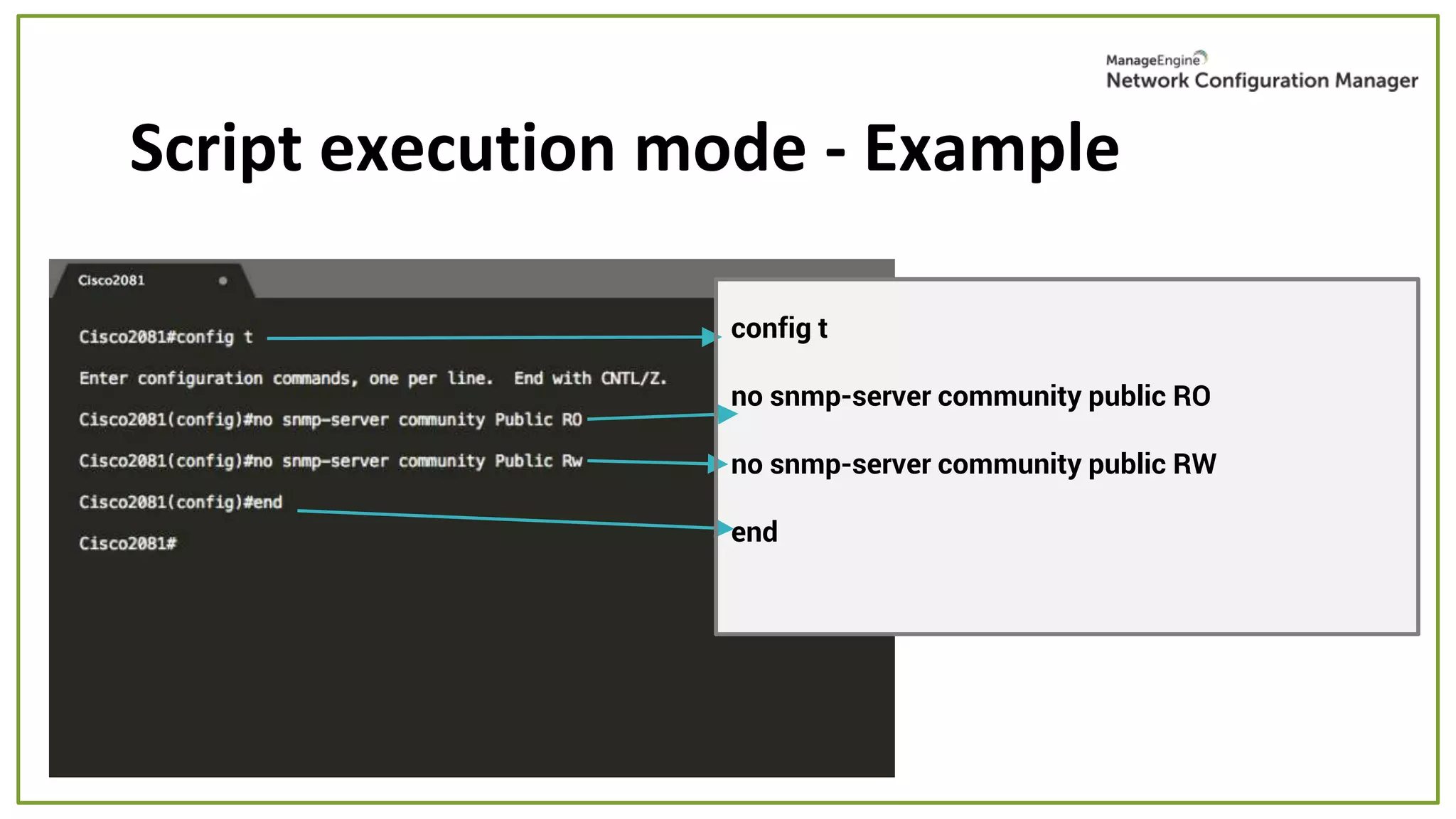 Script execution mode - Example
config t
no snmp-server community public RO
no snmp-server community public RW
end
 