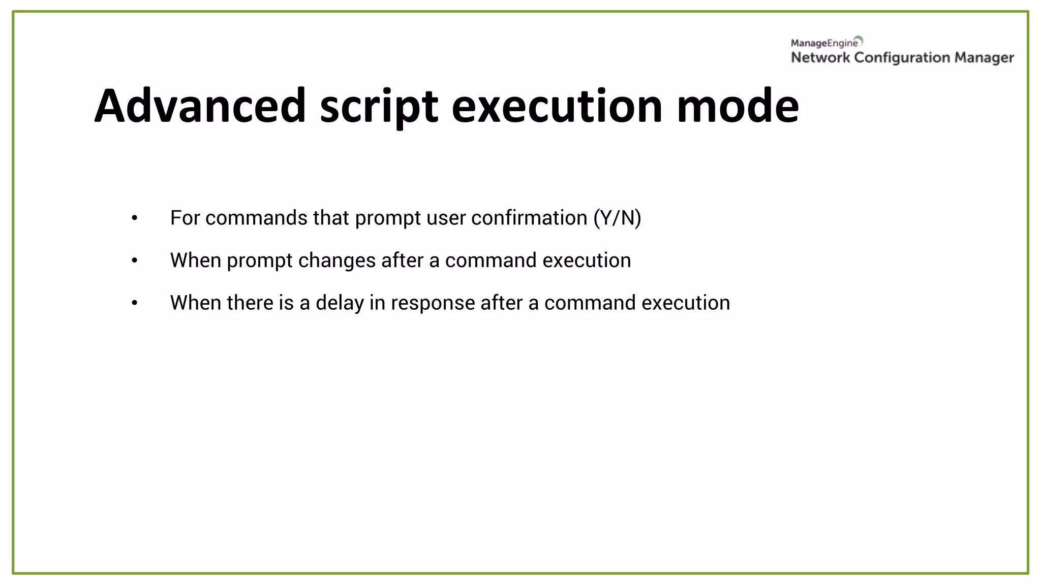 Advanced script execution mode
• For commands that prompt user confirmation (Y/N)
• When prompt changes after a command execution
• When there is a delay in response after a command execution
 