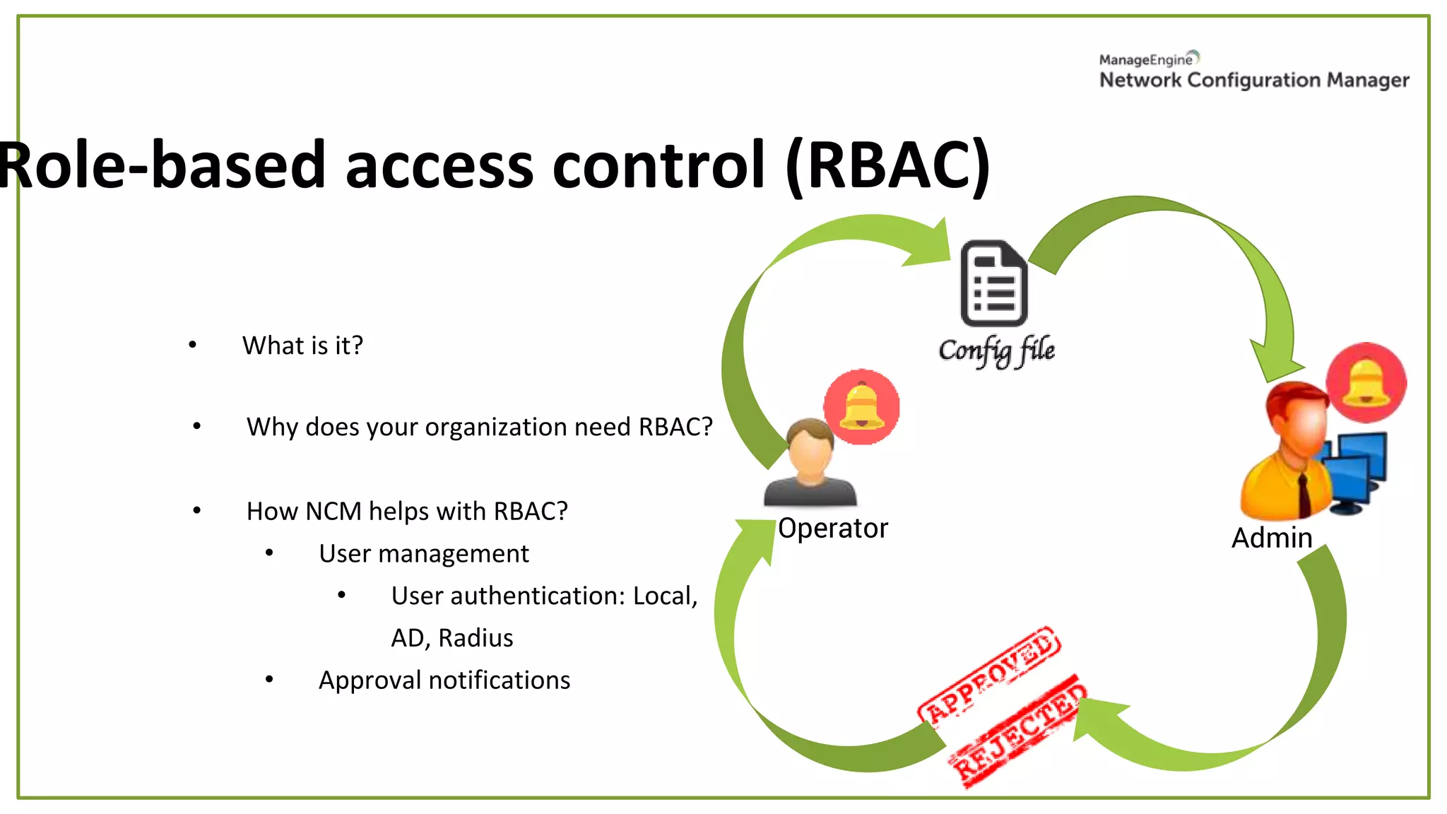 • What is it?
Role-based access control (RBAC)
Operator Admin
• Why does your organization need RBAC?
• How NCM helps with RBAC?
• User management
• User authentication: Local,
AD, Radius
• Approval notifications
 