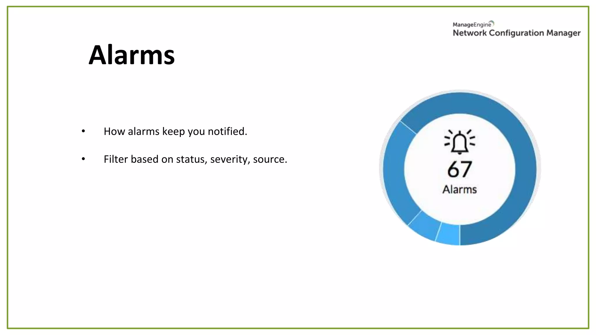 • How alarms keep you notified.
• Filter based on status, severity, source.
Alarms
 
