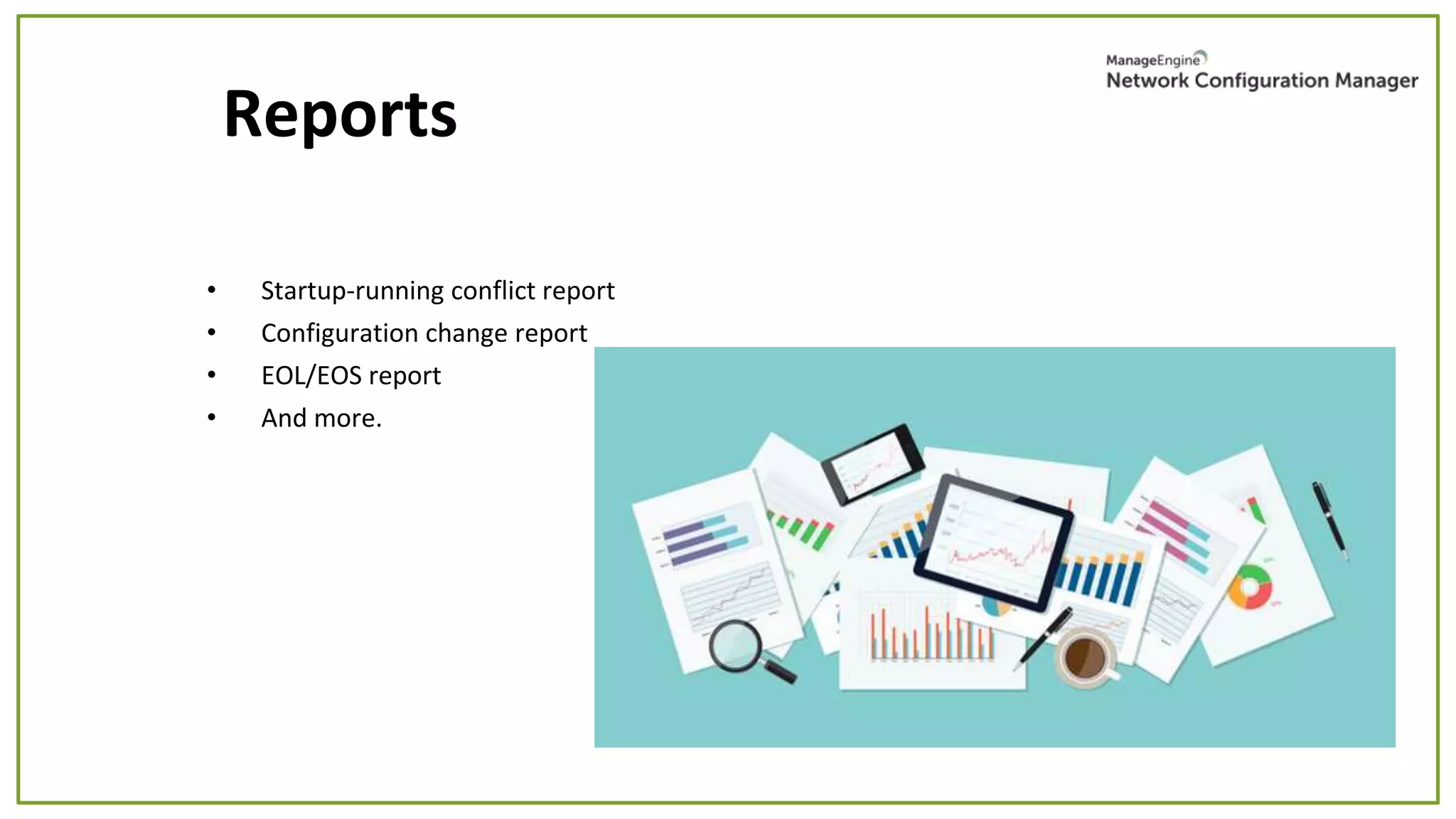 • Startup-running conflict report
• Configuration change report
• EOL/EOS report
• And more.
Reports
 