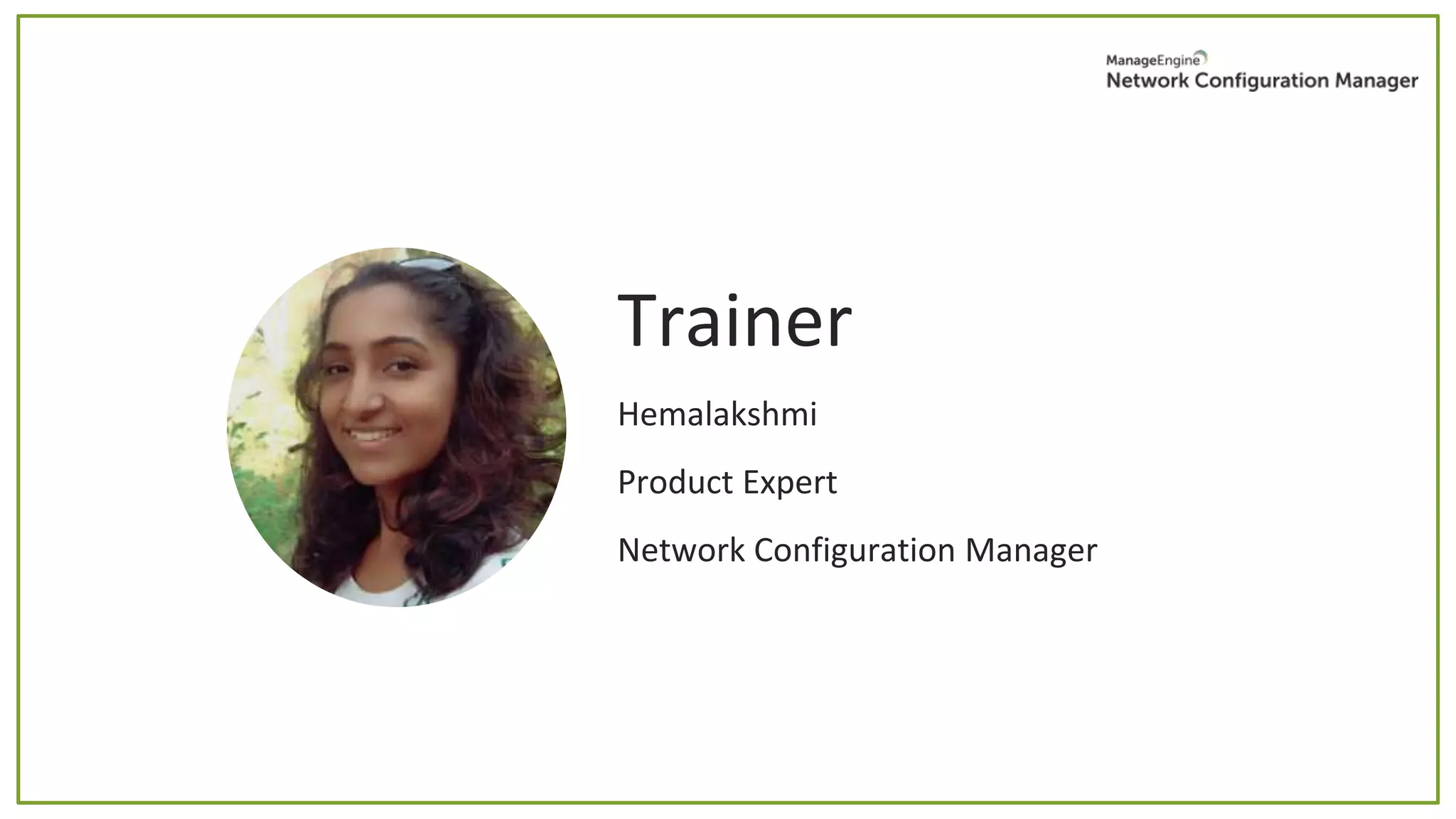 Trainer
Hemalakshmi
Product Expert
Network Configuration Manager
 