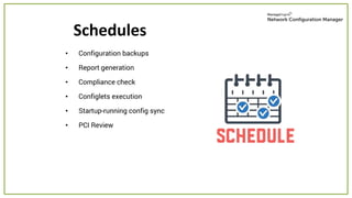 • Configuration backups
• Report generation
• Compliance check
• Configlets execution
• Startup-running config sync
• PCI Review
Schedules
 