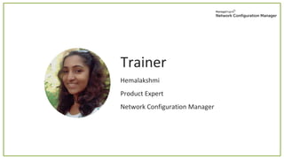 Trainer
Hemalakshmi
Product Expert
Network Configuration Manager
 