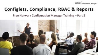 Configlets, Compliance, RBAC & Reports
Free Network Configuration Manager Training – Part 2
 