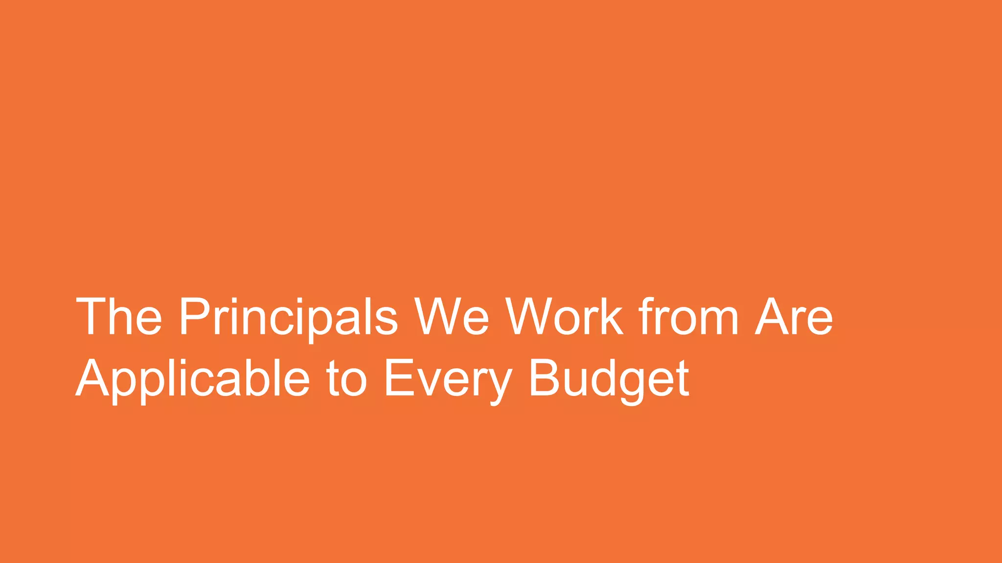 The Principals We Work from Are
Applicable to Every Budget
 