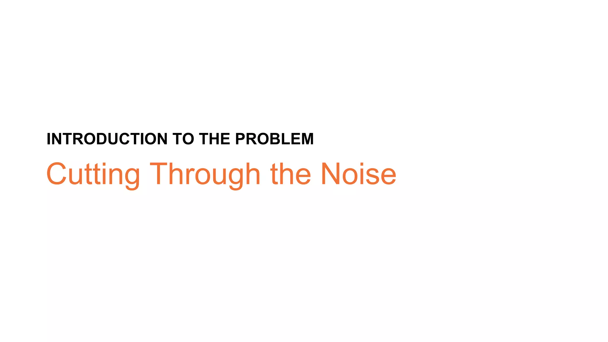 Cutting Through the Noise
INTRODUCTION TO THE PROBLEM
 