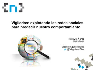 WhoamI
Vigilados: explotando las redes sociales
para predecir nuestro comportamiento
No cON Name
01/11/2014
Vicente Aguilera Díaz
@VAguileraDiaz
 