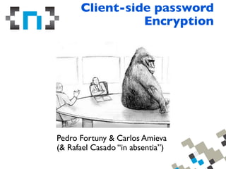 Client-side password
Encryption

Pedro Fortuny & Carlos Amieva
(& Rafael Casado “in absentia”)

 