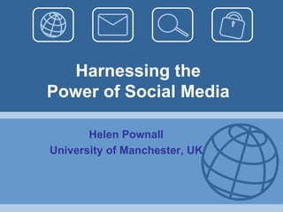 Harnessing the Power of Social Media Helen Pownall University of Manchester, UK 
