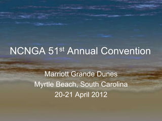 NCNGA 51st Annual Convention

      Marriott Grande Dunes
    Myrtle Beach, South Carolina
          20-21 April 2012
 
