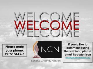 WELCOME
     WELCOME
     WELCOME
                  If you’d like to
Please mute      comment during
your phone:    the webinar, please
PRESS STAR-6    email Bob Morrison
               bobm@artsedresearch.org
 