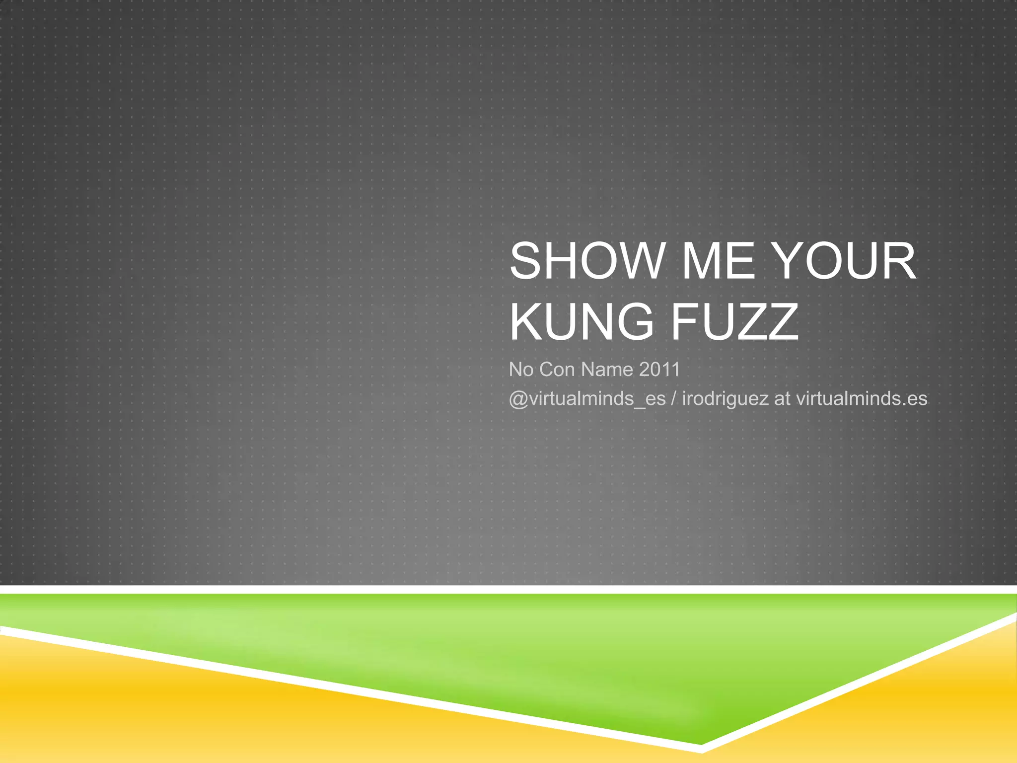 Show me your Kung FuzzNo Con Name2011@virtualminds_es / irodriguez at virtualminds.es