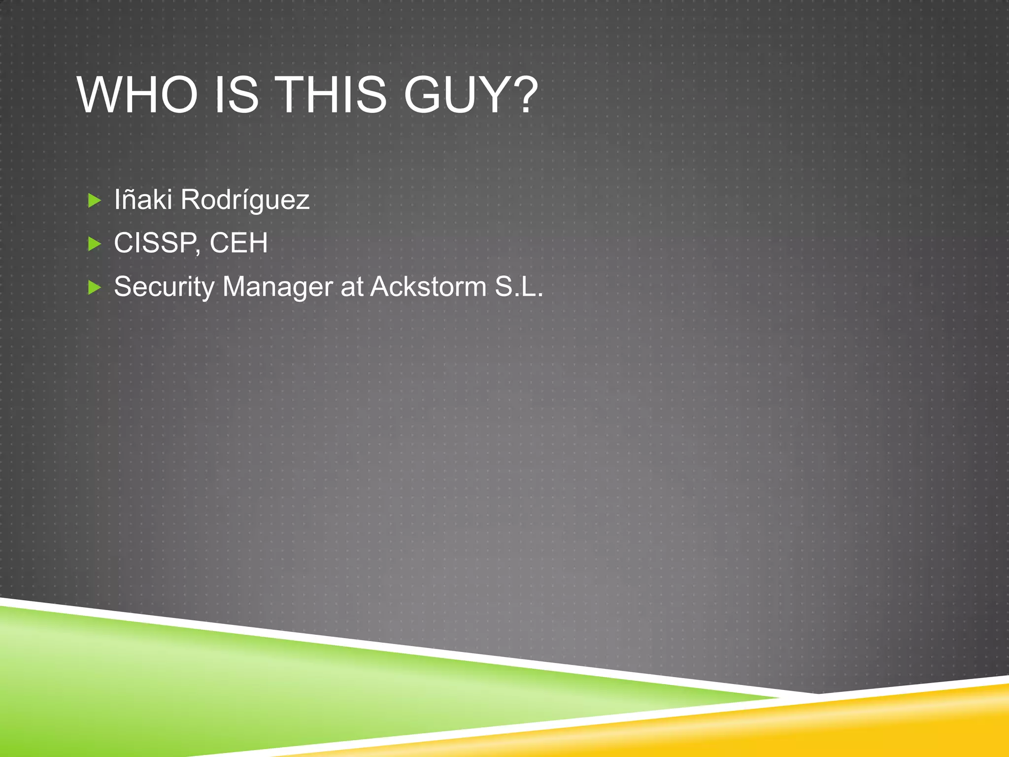 Whoisthisguy?Iñaki RodríguezCISSP, CEHSecurity Manager at Ackstorm S.L.