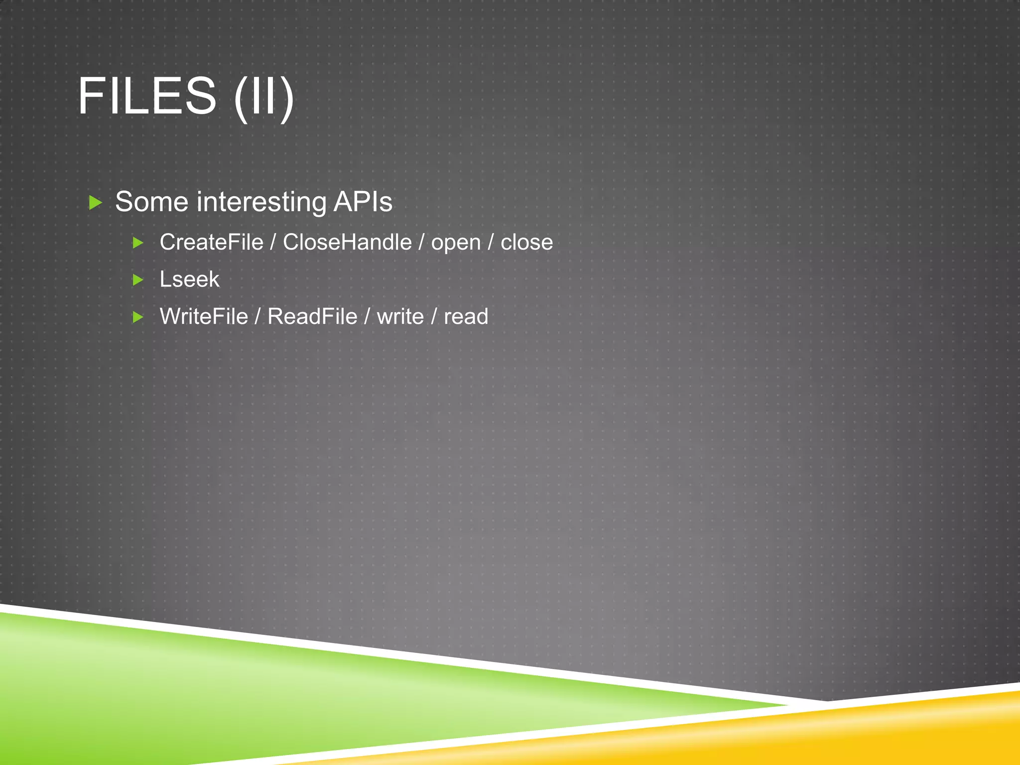 Files (II)SomeinterestingAPIsCreateFile / CloseHandle / open / closeLseekWriteFile / ReadFile / write / read