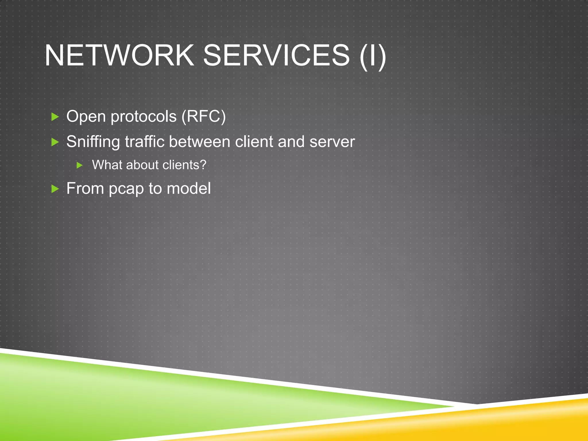 Network services (I)Open protocols (RFC)Sniffingtrafficbetweenclient and serverWhataboutclients?Frompcaptomodel