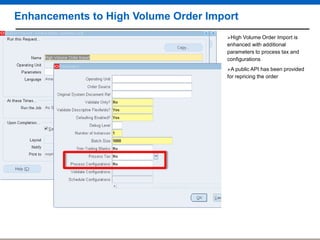 Enhancements to High Volume Order Import
High

Volume Order Import is
enhanced with additional
parameters to process tax and
configurations
A public API

has been provided
for repricing the order

 
