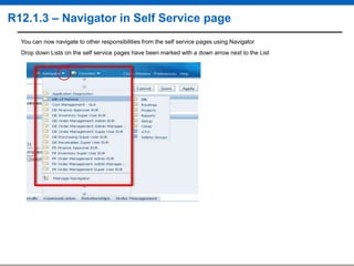 R12.1.3 – Navigator in Self Service page
You can now navigate to other responsibilities from the self service pages using Navigator
Drop down Lists on the self service pages have been marked with a down arrow next to the List

 