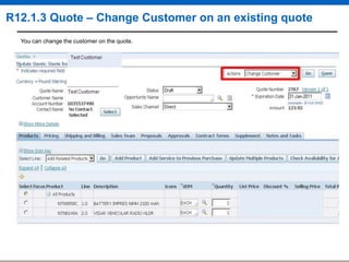 R12.1.3 Quote – Change Customer on an existing quote
You can change the customer on the quote.

 