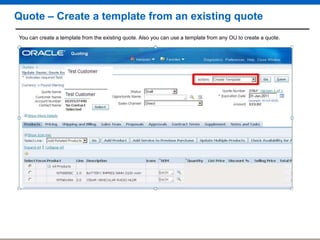 Quote – Create a template from an existing quote
You can create a template from the existing quote. Also you can use a template from any OU to create a quote.

 