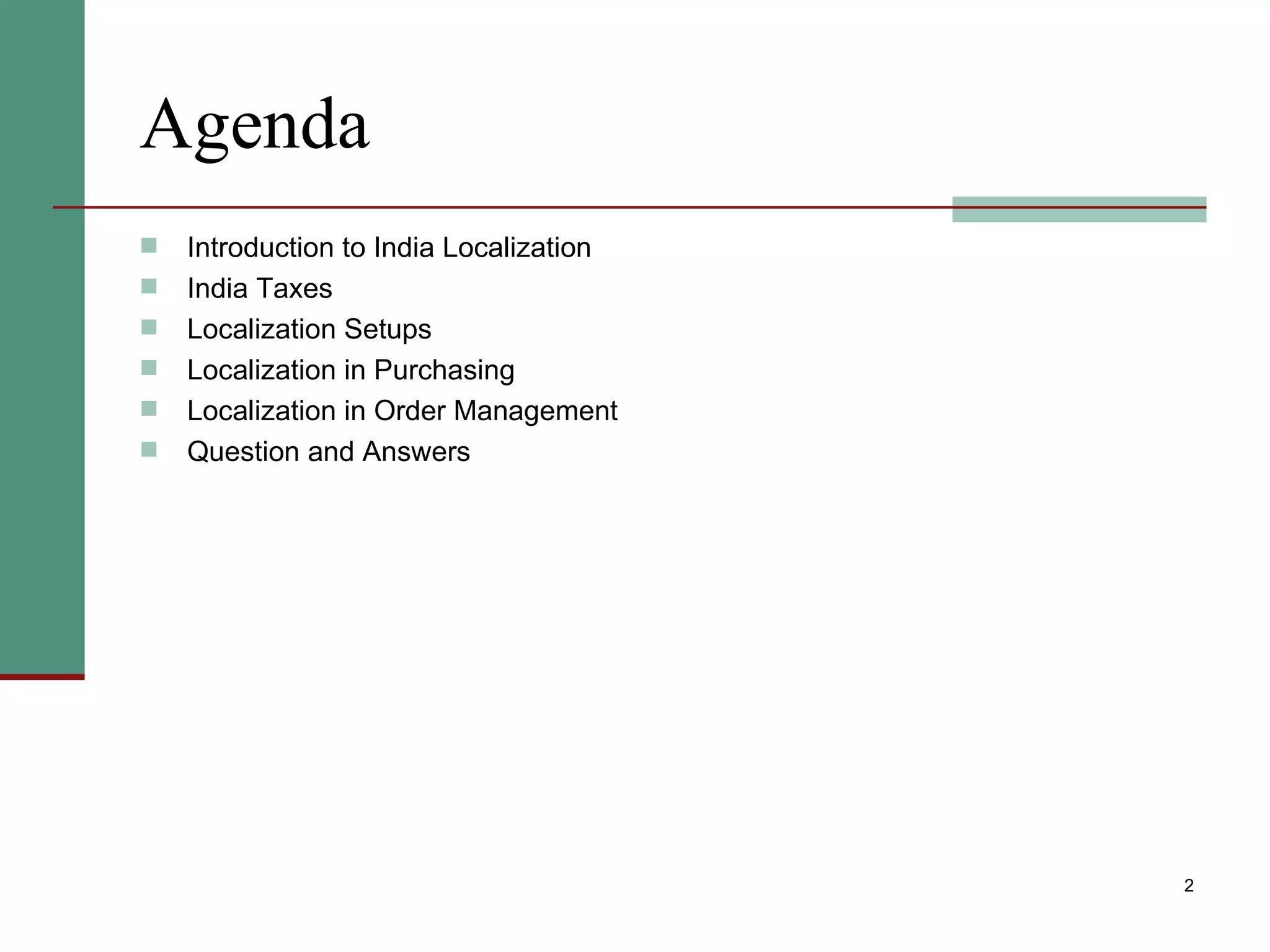 Agenda Introduction to India Localization India Taxes Localization Setups Localization in Purchasing Localization in Order Management Question and Answers 