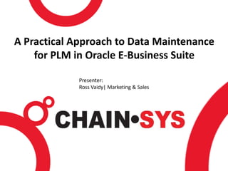 A Practical Approach to Data Maintenance
    for PLM in Oracle E-Business Suite

            Presenter:
            Ross Vaidy| Marketing & Sales
 