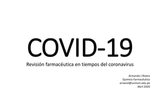 COVID-19Revisión farmacéutica en tiempos del coronavirus
Armando J Rivero
Quimico Farmacéutico
ariverol@unmsm.edu.pe
Abril 2020
 