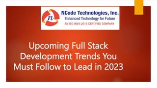 Upcoming Full Stack
Development Trends You
Must Follow to Lead in 2023
 