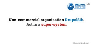 Non-commercial organisation DrupalSib. 
Act in a super-system 
Chingis Sandanov 
 