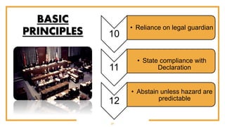 21
10
• Reliance on legal guardian
11
• State compliance with
Declaration
12
• Abstain unless hazard are
predictable
BASIC
PRINCIPLES
 