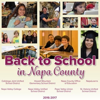 2016-2017
in Napa County
Calistoga Joint Unified
School District
Howell Mountain
Elementary School District
Napa County Office
of Education
NapaLearns
Napa Valley College Napa Valley Unified
School District
Pope Valley Union
School District
St. Helena Unified
School District
Back to School
 