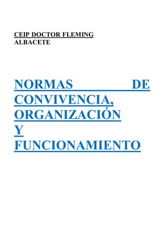 CEIP DOCTOR FLEMING
ALBACETE
NORMAS DE
CONVIVENCIA,
ORGANIZACIÓN
Y
FUNCIONAMIENTO
 