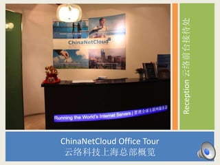 Reception 云络前台接待处 
ChinaNetCloud Office Tour 
云络科技上海总部概览 
 