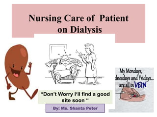 Nursing Care of Patient
on Dialysis
“Don’t Worry I‘ll find a good
site soon “
By: Ms. Shanta Peter
 