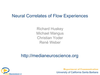 Neural Correlates of Flow Experiences
Richard Huskey
Michael Mangus
Christian Yoder
René Weber

http://medianeuroscience.org
Department of Communication

University of California Santa Barbara

 