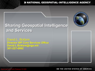 1
Approved for Public Release 10-328
Sharing Geospatial Intelligence
and Services
David L. Bottom
Director ISP Core Services Office
David.L.Bottom@nga.mil
301-227-0992
Approved for Public Release 10-328
 