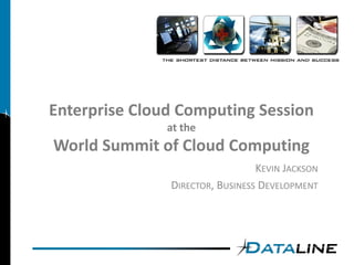 Enterprise Cloud Computing Session
               at the
World Summit of Cloud Computing
                                 KEVIN JACKSON
               DIRECTOR, BUSINESS DEVELOPMENT
 