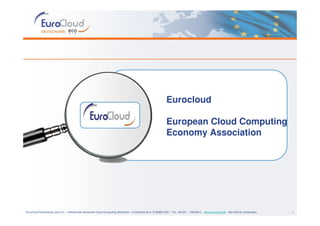 Eurocloud

                                                                                                                European Cloud Computing
                                                                                                                Economy Association




Eurocloud Deutschland_eco e.V. – Verband der deutschen Cloud Computing Wirtschaft – Lichtstraße 43 h, D-50825 Köln – Tel. +49 221 – 700048-0 - www.eurocloud.de - Alle Rechte vorbehalten.   - 1
 