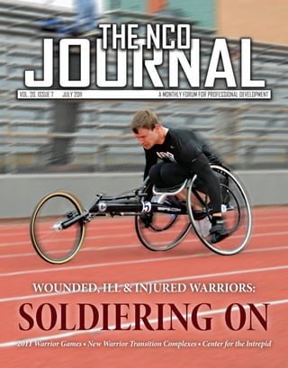 VOL. 20, ISSUE 7   JULY 2011                A MONTHLY FORUM FOR PROFESSIONAL DEVELOPMENT




      WOUNDED, ILL & INJURED WARRIORS:


SOLDIERING ON
2011 Warrior Games ■ New Warrior Transition Complexes ■ Center for the Intrepid
 