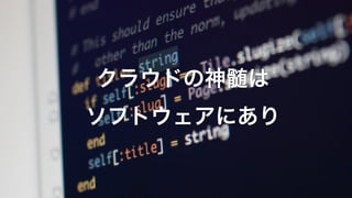 クラウドの神髄は 
ソフトウェアにあり
 