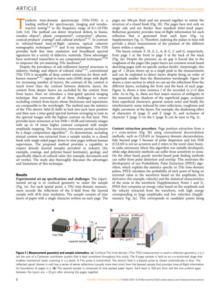 T
erahertz time-domain spectroscopy (THz-TDS) is a
leading method for spectroscopy, imaging and nondes-
tructive testing1,2 in the frequency range of 0.1–10 THz
(refs 3,4). The method can detect structural defects in foams,
wooden objects5, plastic components6, composites7, pharma-
ceutical products’ coatings8 and cultural artefacts9–11. In contrast
to infrared-based time-of-ﬂight cameras, optical coherent
tomographic techniques12–14 and X-ray techniques, THz-TDS
provides both ﬁne time resolution and broadband spectral
signatures for a variety of dielectric materials. These advantages
have motivated researchers to use computational techniques15,16
to empower the yet-maturing THz hardware3.
Despite the prevalence of sub-millimetre layered structures in
industry, biology and objects of cultural value5–11, conventional
THz-TDS is incapable of deep content extraction for three well-
known reasons8–11: signal-to-noise ratio (SNR) drops with depth
(or increasing number of layers), the contrast of the content is
much lower than the contrast between dielectric layers, the
content from deeper layers are occluded by the content from
front layers. Here we introduce a time-gated spectral imaging
technique that overcomes all of these challenges to extract
occluding content from layers whose thicknesses and separations
are comparable to the wavelength. The method uses the statistics
of the THz electric ﬁeld (E-ﬁeld) to lock into each layer position
and then uses a time-gated spectral kurtosis averaging to tune to
the spectral images with the highest contrast on that layer. This
provides layer extraction at low SNRo10 dB and intensity images
with up to 18 times higher contrast compared with simple
amplitude mapping. The extraction overcomes partial occlusion
by a shape composition algorithm17. To demonstrate, occluding
textual content was extracted from a sample similar to a closed
book with single-sided pages down to nine pages without human
supervision. The proposed method provides a capability to
inspect densely layered samples prevalent in industry (for
example, coatings and polymer-based laminates), geology and
speciﬁcally objects of cultural value (for example, documents and
art works). The study also thoroughly discusses the advantages
and limitations of this technique.
Results
Experimental set-up speciﬁcations and challenges. The experi-
mental set-up is in confocal geometry to raster the sample
(Fig. 1a). For each spatial point, a THz time-domain measure-
ment records the reﬂections of the E-ﬁeld from the layered
sample with 40 fs time resolution. The sample consists of nine
layers of paper with a single character written on each page. The
pages are 300 mm thick and are pressed together to mimic the
structure of a closed book (Fig. 1b). The pages have text only on
single side and are thicker than standard letter-sized paper.
Reﬂection geometry provides time-of-ﬂight information for each
reﬂection that is generated from each layer (Fig. 1a;
Supplementary Fig. 1). Therefore, indexing the pulses in time will
provide a direct measurement of the position of the different
layers within a sample.
The layers contain T, H, Z, L, A, B, C, C and G, respectively,
from page 1 at the front to page 9 at the back of the stack
(Fig. 2a). Despite the pressure, an air gap is forced due to the
roughness of the pages (the paper layers are common wood-based
sketching pages with no speciﬁc surface ﬁnish). Surprisingly, this
gap of B20 mm shows up as a single peak in the measurements
and can be exploited to detect layers despite being an order of
magnitude smaller than the illumination wavelength. Figure 2b
shows a cross-section in which we can see the reﬂections from the
different layers, including the front and the back of each page.
Figure 2c shows a time instance t of the recorded (x–y–t) data
cube. As in Fig. 2c, there are four major sources of ambiguity in
the measured data: shadows of the superﬁcial pages, occlusion
from superﬁcial characters, general system noise and ﬁnally the
interferometric noise induced by inter-reﬂections, roughness and
slight curvatures of the layers. For example, the shadowing effect
of characters H (page 2) and Z (page 3), and occlusion of
character T (page 1) on the L (page 4) can be seen in Fig. 2c.
Content extraction procedure. Page position extraction from a
y–t cross-section (Fig. 2b) using conventional deconvolution
methods, such as CLEAN or frequency-domain deconvolution,
fails beyond page 5 because of pulse dispersion and low SNR
(CLEAN is not an acronym and it refers to the word-clean beam-
in radio astronomy where this algorithm was initially developed),
while edge detection methods can suffer from sensitivity to noise.
On the other hand, purely wavelet-based peak ﬁnding methods
can suffer from pulse distortion and overlap. This motivates the
development of our Probabilistic Pulse Extraction (PPEX) algo-
rithm, which exploits the statistics speciﬁc to THz time-domain
pulses. PPEX calculates the probability of each point of being an
extremal value in the waveform based on the amplitude, ﬁrst
derivative (for example, velocity) and the statistical characteristics
of the noise in the waveform (Supplementary Notes 1 and 2).
PPEX ﬁrst computes an energy value based on the amplitude and
the velocity extracted from the waveform, with high energy
corresponding to large amplitudes and low velocities (Supple-
mentary Fig. 2a). This corresponds to candidate points being
Sample
n2n1n0n1n0
1,
92,..2,..
1,
Layered sample
Motorized
stage
z
y
x
THz-TDS
d< , g<0.1
g~20 µm d~300 µm
ba
Figure 1 | Measurement geometry and sample schematics. (a) Confocal THz time-domain (THz-TDS) measurement is used in reﬂection geometry. x–y–z
are the axis of a Cartesian coordinate system that is kept consistent throughout this study. The 9-page sample is held on an x–y-motorized stage that
enables mechanical raster scanning in x–y plane. A THz pulse is transmitted. The electric ﬁeld is a bipolar pulse as shown schematically in blue. The
reﬂected signal (shown in red) has a series of dense reﬂections (usually more than nine) from the layered sample that provides time-of-ﬂight information
for boundaries of pages in z. (b) The layered sample is composed of nine packed paper layers. Each layer is 300 mm thick and the non-uniform gaps
between the layers are B20 mm after pressing the pages together.
ARTICLE NATURE COMMUNICATIONS | DOI: 10.1038/ncomms12665
2 NATURE COMMUNICATIONS | 7:12665 | DOI: 10.1038/ncomms12665 | www.nature.com/naturecommunications
 