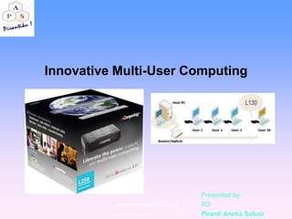 Innovative Multi-User Computing




                                Presented by :
           www.ncomputing.com   RD
                                Piranti Aneka Solusi
 