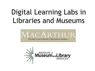 Digital Learning Labs in
Libraries and Museums
 